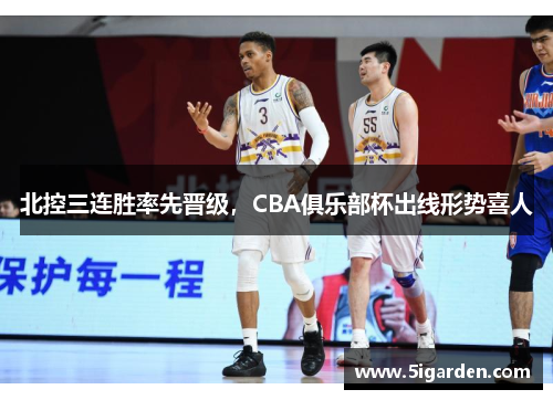 北控三连胜率先晋级，CBA俱乐部杯出线形势喜人